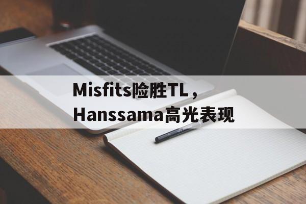 开云体育官网-包含Misfits险胜TL,Hanssama高光表现的词条